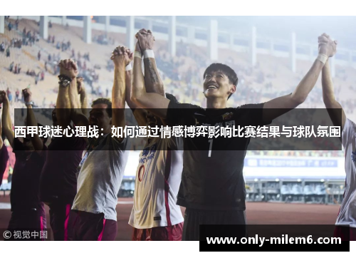 西甲球迷心理战：如何通过情感博弈影响比赛结果与球队氛围