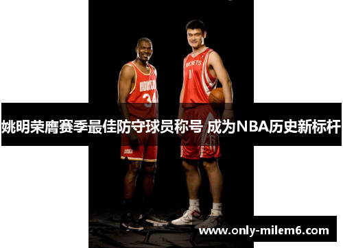 姚明荣膺赛季最佳防守球员称号 成为NBA历史新标杆