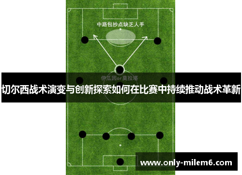 切尔西战术演变与创新探索如何在比赛中持续推动战术革新