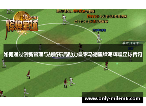 如何通过创新管理与战略布局助力皇家马德里续写辉煌足球传奇