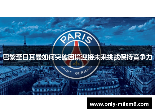 巴黎圣日耳曼如何突破困境迎接未来挑战保持竞争力