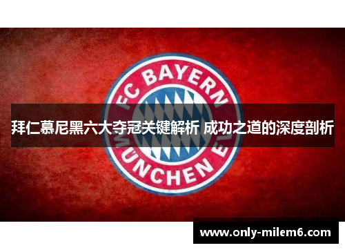 拜仁慕尼黑六大夺冠关键解析 成功之道的深度剖析