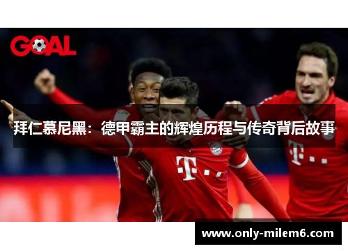 拜仁慕尼黑：德甲霸主的辉煌历程与传奇背后故事
