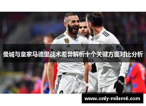曼城与皇家马德里战术差异解析十个关键方面对比分析