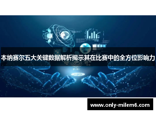 本纳赛尔五大关键数据解析揭示其在比赛中的全方位影响力