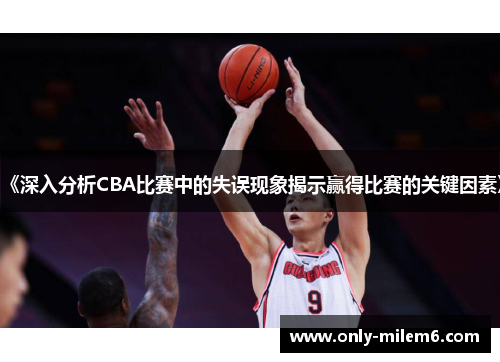 《深入分析CBA比赛中的失误现象揭示赢得比赛的关键因素》