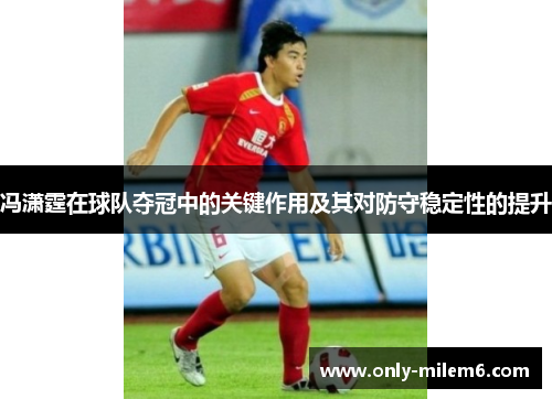 冯潇霆在球队夺冠中的关键作用及其对防守稳定性的提升