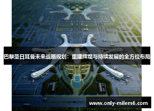 巴黎圣日耳曼未来战略规划：重建辉煌与持续发展的全方位布局