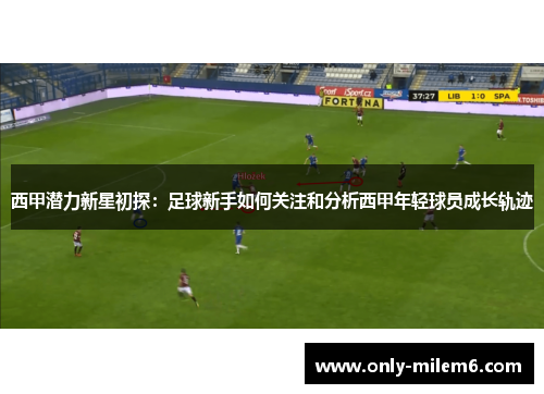 西甲潜力新星初探：足球新手如何关注和分析西甲年轻球员成长轨迹