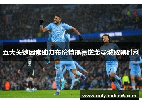 五大关键因素助力布伦特福德逆袭曼城取得胜利