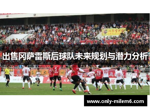 出售冈萨雷斯后球队未来规划与潜力分析