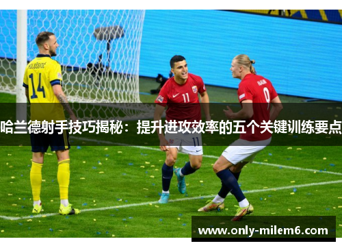 哈兰德射手技巧揭秘：提升进攻效率的五个关键训练要点