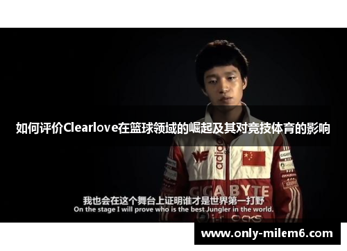 如何评价Clearlove在篮球领域的崛起及其对竞技体育的影响
