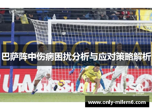 巴萨阵中伤病困扰分析与应对策略解析