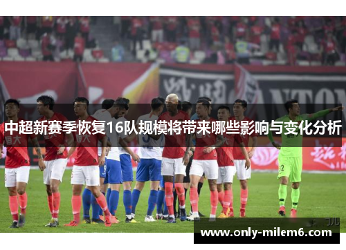 中超新赛季恢复16队规模将带来哪些影响与变化分析
