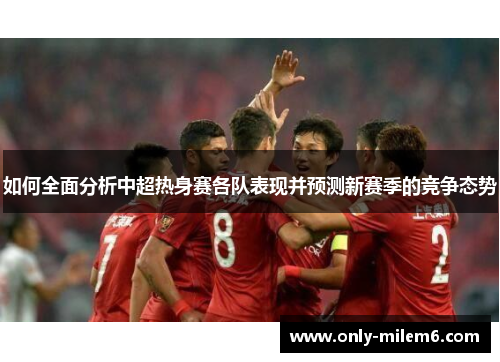 如何全面分析中超热身赛各队表现并预测新赛季的竞争态势