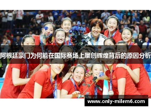 阿根廷豪门为何能在国际赛场上屡创辉煌背后的原因分析