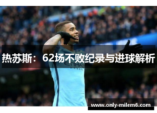 热苏斯：62场不败纪录与进球解析