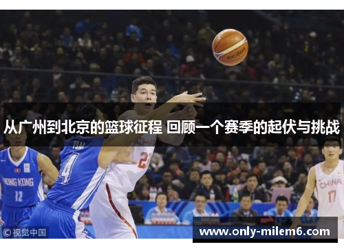 从广州到北京的篮球征程 回顾一个赛季的起伏与挑战