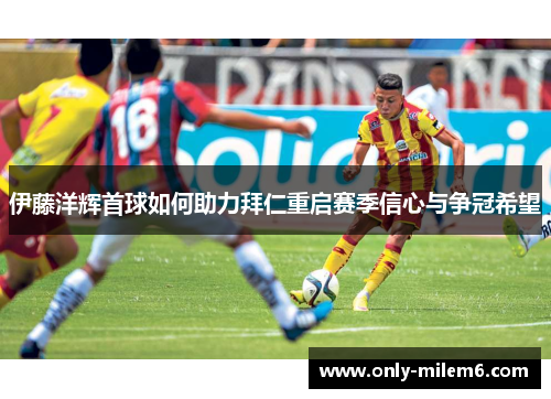 伊藤洋辉首球如何助力拜仁重启赛季信心与争冠希望
