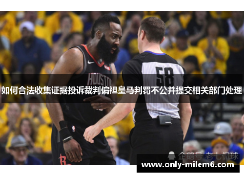 如何合法收集证据投诉裁判偏袒皇马判罚不公并提交相关部门处理