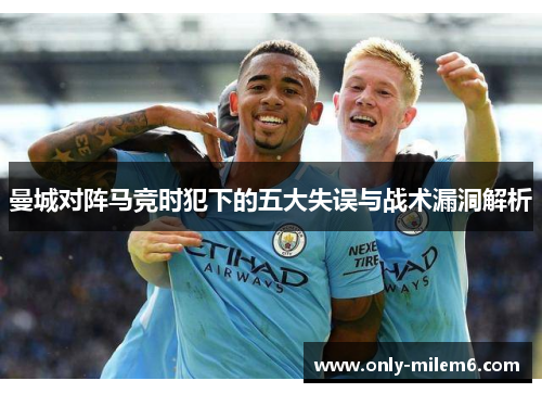 曼城对阵马竞时犯下的五大失误与战术漏洞解析