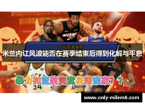 米兰内讧风波能否在赛季结束后得到化解与平息