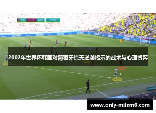 2002年世界杯韩国对葡萄牙惊天逆袭揭示的战术与心理博弈