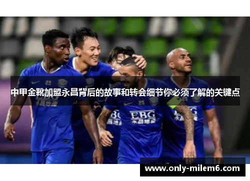 中甲金靴加盟永昌背后的故事和转会细节你必须了解的关键点