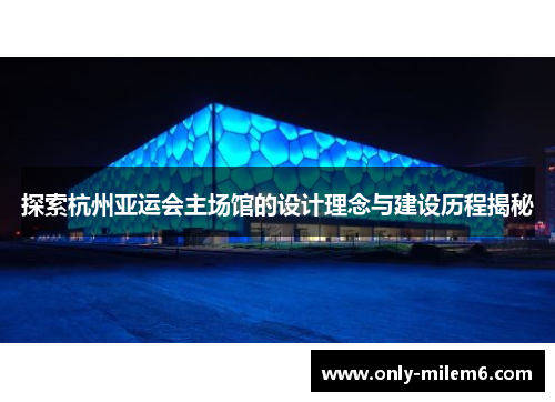 探索杭州亚运会主场馆的设计理念与建设历程揭秘