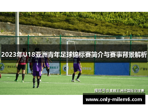 2023年U18亚洲青年足球锦标赛简介与赛事背景解析