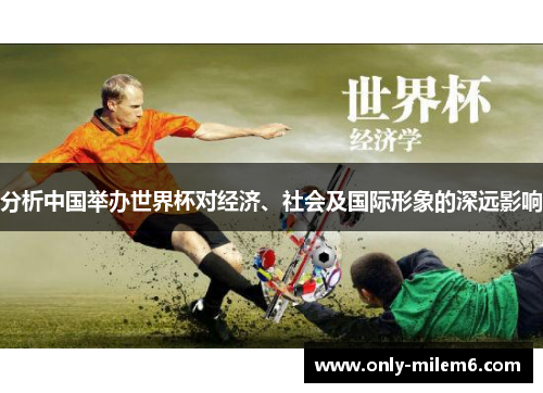 分析中国举办世界杯对经济、社会及国际形象的深远影响 分析中国举办世界杯对经济、社会及国际形象的深远影响