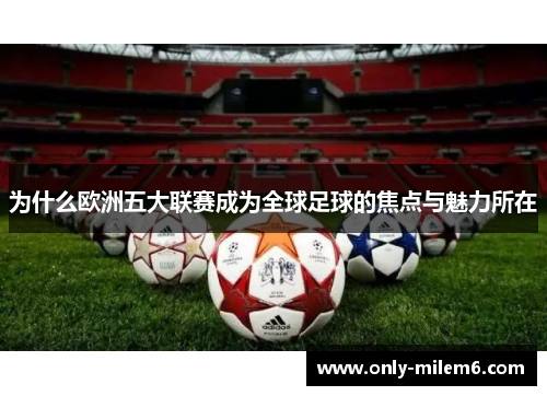 为什么欧洲五大联赛成为全球足球的焦点与魅力所在 为什么欧洲五大联赛成为全球足球的焦点与魅力所在