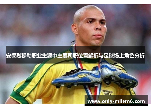 安德烈穆勒职业生涯中主要司职位置解析与足球场上角色分析 安德烈穆勒职业生涯中主要司职位置解析与足球场上角色分析