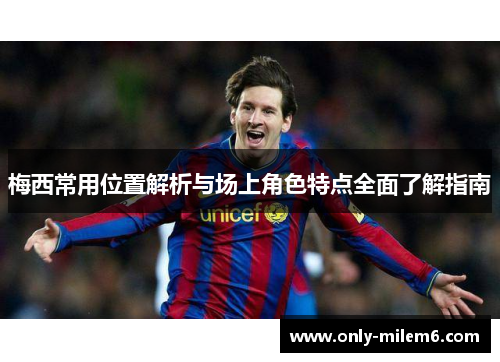 梅西常用位置解析与场上角色特点全面了解指南