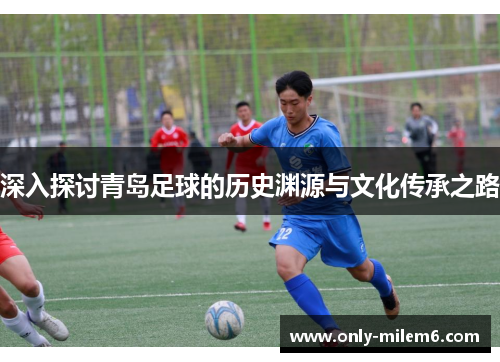 深入探讨青岛足球的历史渊源与文化传承之路