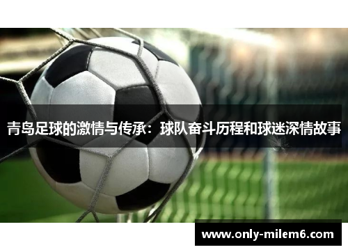 青岛足球的激情与传承:球队奋斗历程和球迷深情故事 青岛足球的激情与传承:球队奋斗历程和球迷深情故事