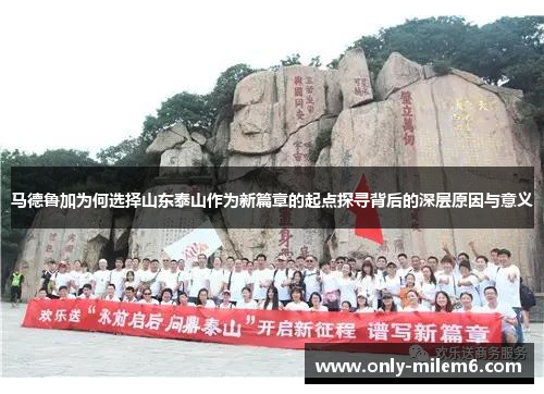 马德鲁加为何选择山东泰山作为新篇章的起点探寻背后的深层原因与意义