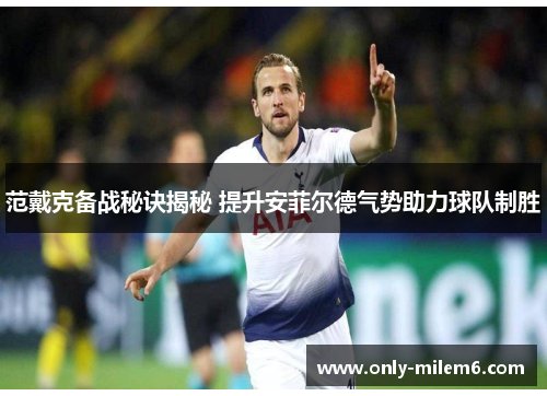 范戴克备战秘诀揭秘 提升安菲尔德气势助力球队制胜
