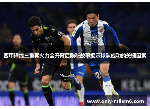 西甲锋线三重奏火力全开背后隐秘故事揭示球队成功的关键因素 西甲锋线三重奏火力全开背后隐秘故事揭示球队成功的关键因素