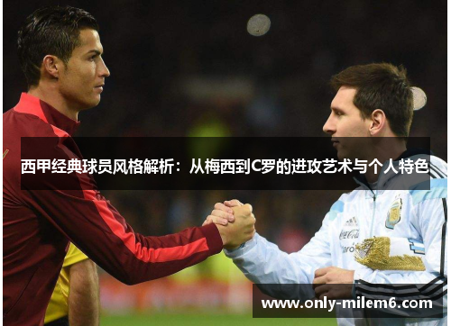 西甲经典球员风格解析:从梅西到C罗的进攻艺术与个人特色 西甲经典球员风格解析:从梅西到C罗的进攻艺术与个人特色