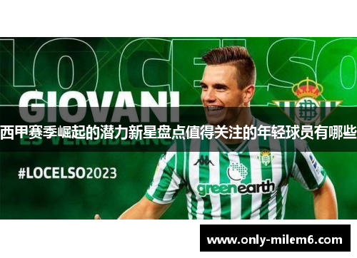 西甲赛季崛起的潜力新星盘点值得关注的年轻球员有哪些 西甲赛季崛起的潜力新星盘点值得关注的年轻球员有哪些