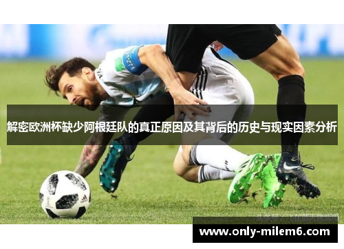 解密欧洲杯缺少阿根廷队的真正原因及其背后的历史与现实因素分析 解密欧洲杯缺少阿根廷队的真正原因及其背后的历史与现实因素分析