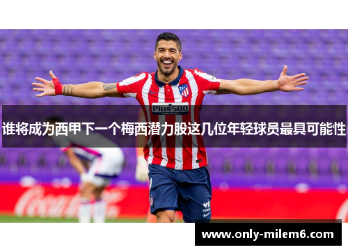 谁将成为西甲下一个梅西潜力股这几位年轻球员最具可能性 谁将成为西甲下一个梅西潜力股这几位年轻球员最具可能性