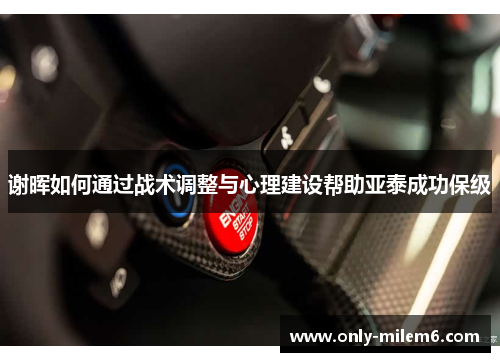 谢晖如何通过战术调整与心理建设帮助亚泰成功保级 谢晖如何通过战术调整与心理建设帮助亚泰成功保级