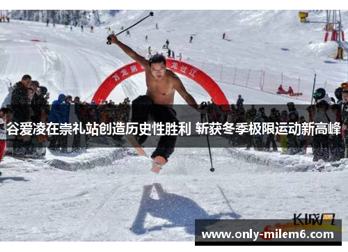 谷爱凌在崇礼站创造历史性胜利 斩获冬季极限运动新高峰 谷爱凌在崇礼站创造历史性胜利 斩获冬季极限运动新高峰
