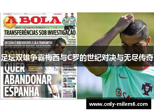 足坛双雄争霸梅西与C罗的世纪对决与无尽传奇
