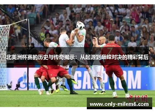 北美洲杯赛的历史与传奇揭示:从起源到巅峰对决的精彩背后 北美洲杯赛的历史与传奇揭示:从起源到巅峰对决的精彩背后