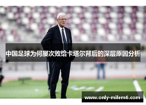 中国足球为何屡次败给卡塔尔背后的深层原因分析