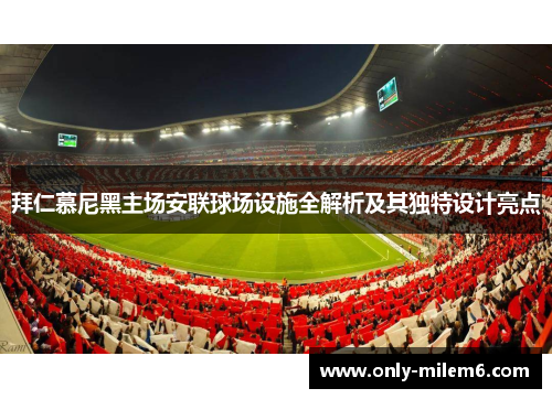 拜仁慕尼黑主场安联球场设施全解析及其独特设计亮点 拜仁慕尼黑主场安联球场设施全解析及其独特设计亮点